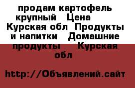 продам картофель крупный › Цена ­ 15 - Курская обл. Продукты и напитки » Домашние продукты   . Курская обл.